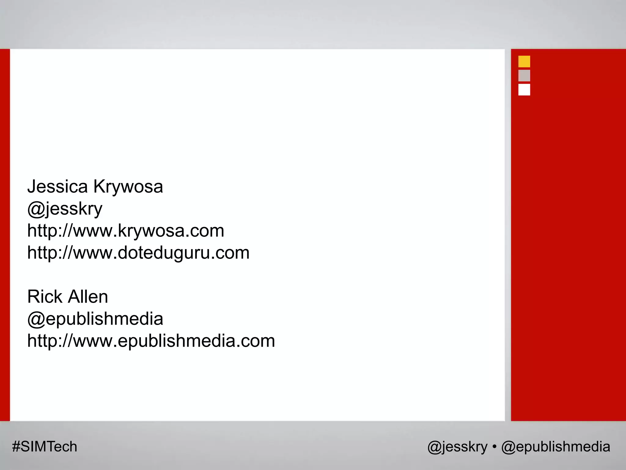 Jessica Krywosa
 @jesskry
 http://www.krywosa.com
 http://www.doteduguru.com

 Rick Allen
 @epublishmedia
 http://www.epublishmedia.com




#SIMTech                        @jesskry • @epublishmedia
 