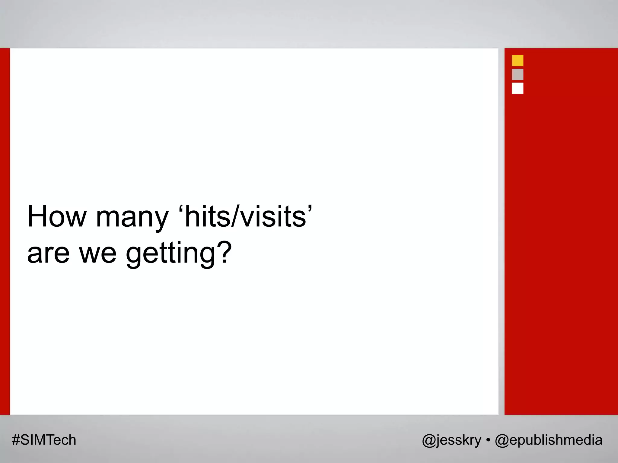 How many „hits/visits‟
 are we getting?




#SIMTech                  @jesskry • @epublishmedia
 