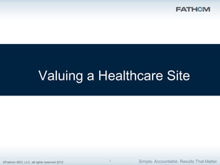 ©Fathom SEO, LLC, all rights reserved 2012
Valuing a Healthcare Site
1
 