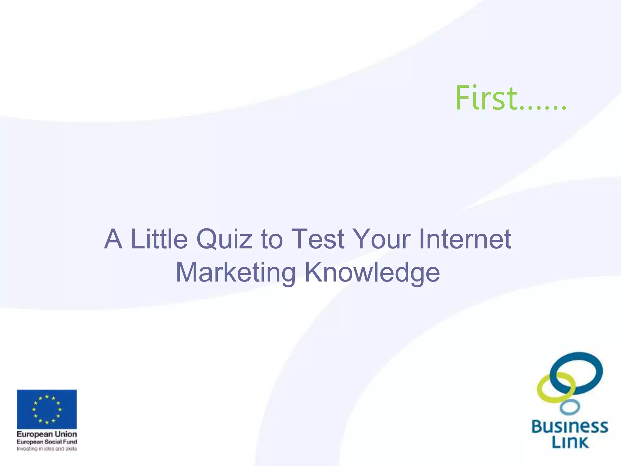 First……
A Little Quiz to Test Your Internet
Marketing Knowledge
 