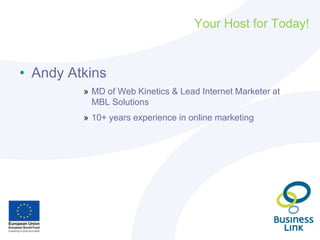 Your Host for Today!
• Andy Atkins
» MD of Web Kinetics & Lead Internet Marketer at
MBL Solutions
» 10+ years experience in online marketing
 
