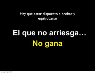 Hay que estar dispuesto a probar y
                                    equivocarse



                        El que no arriesga…
                             No gana


Tuesday, May 17, 2011
 