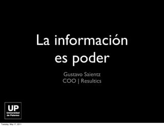 La información
                           es poder
                            Gustavo Saientz
                            COO | Resultics




Tuesday, May 17, 2011
 