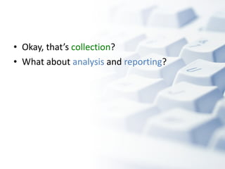 Okay, that’s  collection ?  What about  analysis  and  reporting ? 