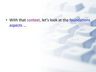 With that  context , let’s look at the  foundations aspects  …  