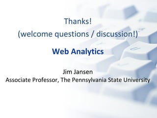 Thanks! (welcome questions / discussion!) Web Analytics Jim Jansen Associate Professor, The Pennsylvania State University 