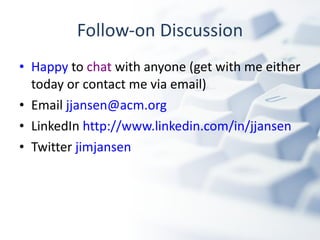 Follow-on Discussion Happy  to  chat  with anyone (get with me either today or contact me via email)  Email  [email_address] LinkedIn  http://www.linkedin.com/in/jjansen Twitter  jimjansen 