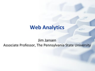 Web Analytics Jim Jansen Associate Professor, The Pennsylvania State University 
