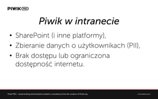 Piwik w intranecie
?? SharePoint (i inne platformy),
?? Zbieranie danych o u?ytkownikach (PII),
?? Brak dost?pu lub ograniczona
dost?pno?? internetu.
 