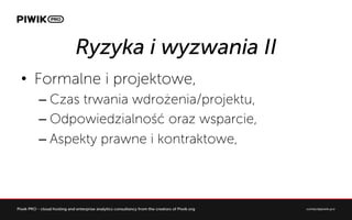 Ryzyka i wyzwania II
?? Formalne i projektowe,
C?Czas trwania wdro?enia/projektu,
C?Odpowiedzialno?? oraz wsparcie,
C?Aspekty prawne i kontraktowe,
 
