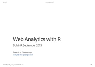 9/21/2015 Web Analytics with R
file:///D:/Projects/R_project_temp/RGA/SimGAR.html 1/38
Web Analytics with R
DublinR,September2015
Alexandros Papageorgiou
analyst@alex-papageo.com
 