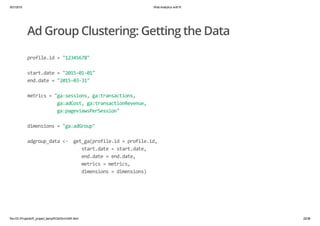 9/21/2015 Web Analytics with R
file:///D:/Projects/R_project_temp/RGA/SimGAR.html 22/38
Ad Group Clustering: Getting the D...