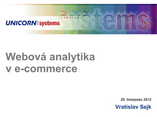 Webová analytika
v e-commerce
Vratislav Sejk
29. listopadu 2012
 