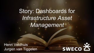 Story: Dashboards for
Infrastructure Asset
Management
Henri Veldhuis
Jurgen van Tiggelen
 
