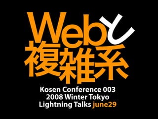 Web と
複雑系
Kosen Conference 003
  2008 Winter Tokyo
Lightning Talks june29
 