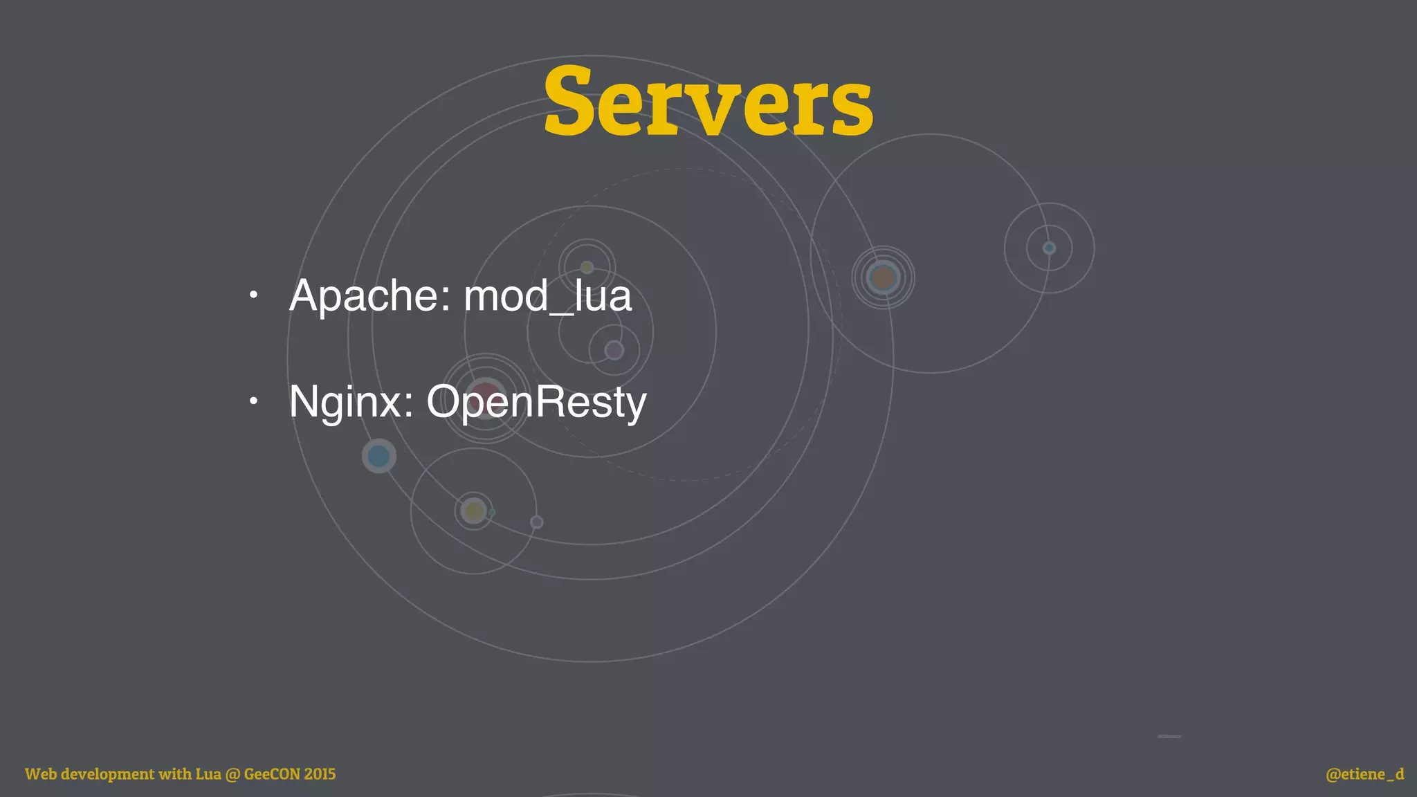 Servers
• Apache: mod_lua
• Nginx: OpenResty
Web development with Lua @ GeeCON 2015 @etiene_d
 