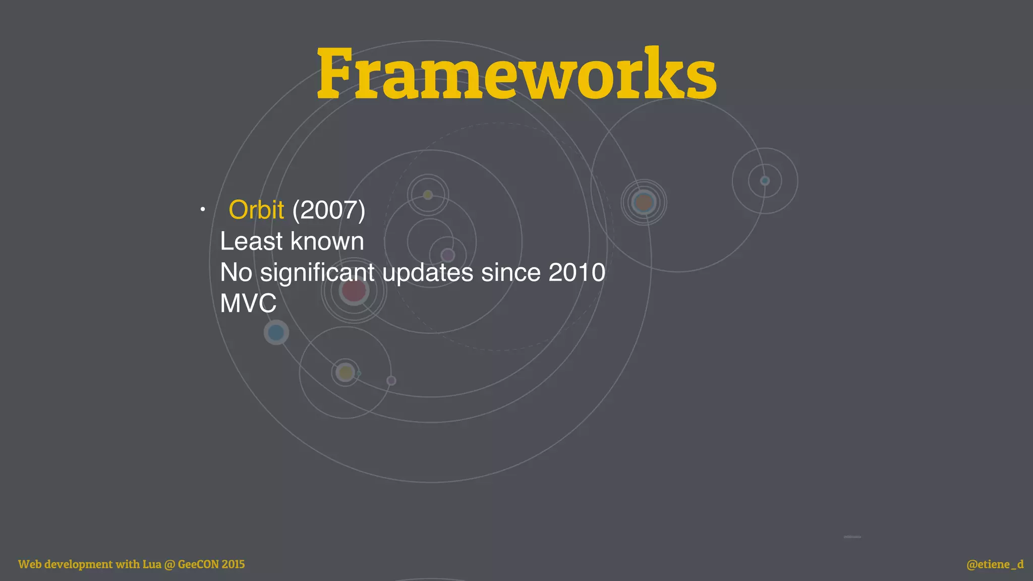 Frameworks
• Orbit (2007)
Least known
No signiﬁcant updates since 2010
MVC
Web development with Lua @ GeeCON 2015 @etiene_d
 