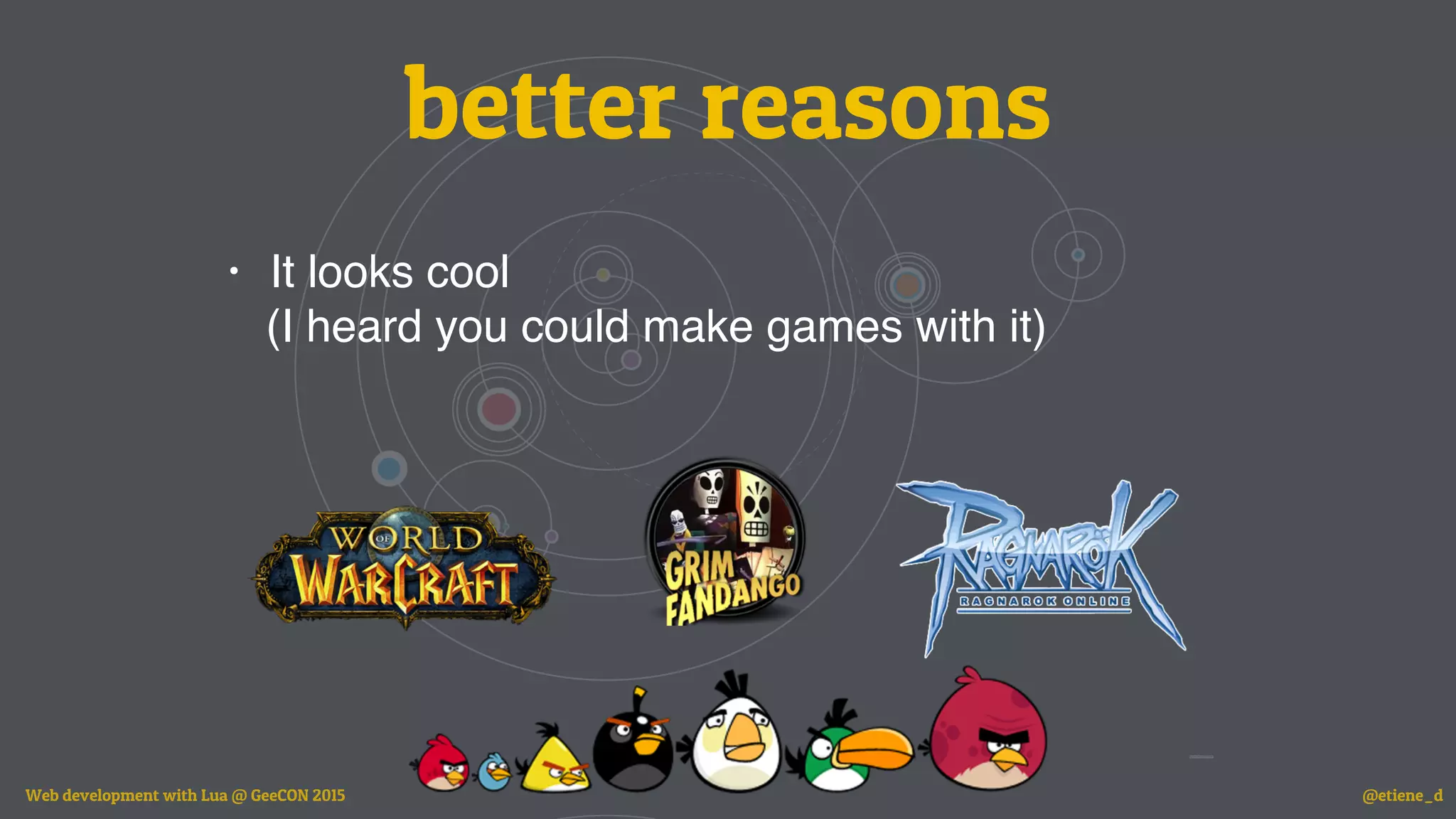 better reasons
• It looks cool
(I heard you could make games with it)
Web development with Lua @ GeeCON 2015 @etiene_d
 