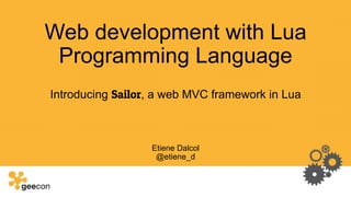 Web development with Lua
Programming Language
Introducing Sailor, a web MVC framework in Lua
Etiene Dalcol
@etiene_d
 