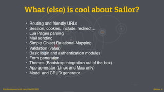 What (else) is cool about Sailor?
• Routing and friendly URLs
• Session, cookies, include, redirect…
• Lua Pages parsing
•...