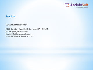 Corporate Headquarter
2059 Camden Ave. #118, San Jose, CA – 95124
Phone: (408) 625 – 7188
Email: info@andolasoft.com
Website: www.andolasoft.com
Reach us
 