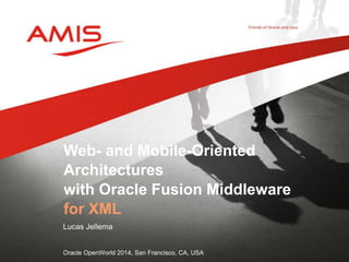Web- and Mobile-Oriented 
Architectures 
with Oracle Fusion Middleware 
for XML 
Lucas Jellema 
Oracle OpenWorld 2014, San Francisco, CA, USA 
 