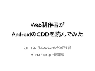 Web制作者が
AndroidのCDDを読んでみた

  2011.8.26 日本Androidの会神戸支部

     HTML5-WEST.jp 村岡正和
 