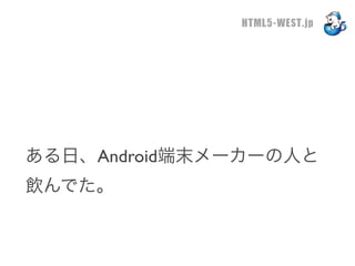 HTML5-WEST.jp




ある日、Android端末メーカーの人と
飲んでた。
 