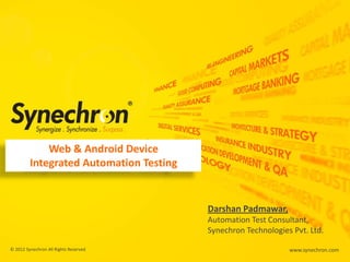 Web & Android Device
Integrated Automation Testing

Darshan Padmawar,
Automation Test Consultant,
Synechron Technologies Pvt. Ltd.
© 2012 Synechron All Rights Reserved

www.synechron.com

 