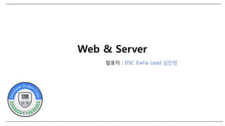 Web & Server
발표자 : DSC Ewha Lead 김민정
 