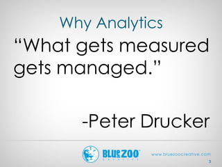 Why Analytics
“What gets measured
gets managed.”
-Peter Drucker
3
 