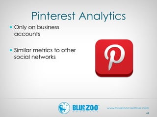 Pinterest Analytics
 Only on business
accounts
 Similar metrics to other
social networks
44
 