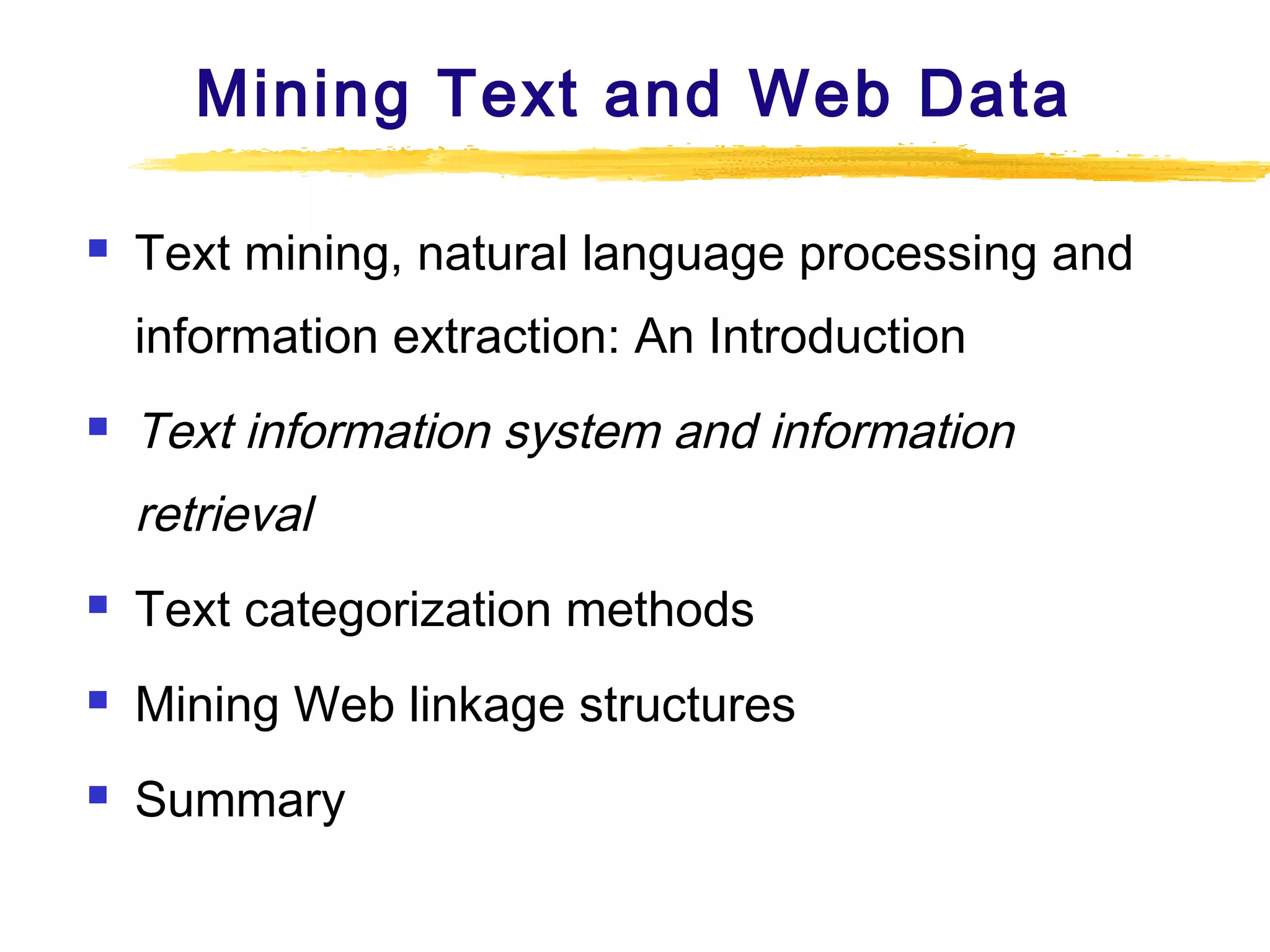 Mining Text and Web Data


Text mining, natural language processing and
information extraction: An Introduction



Text information system and information
retrieval



Text categorization methods



Mining Web linkage structures



Summary

 