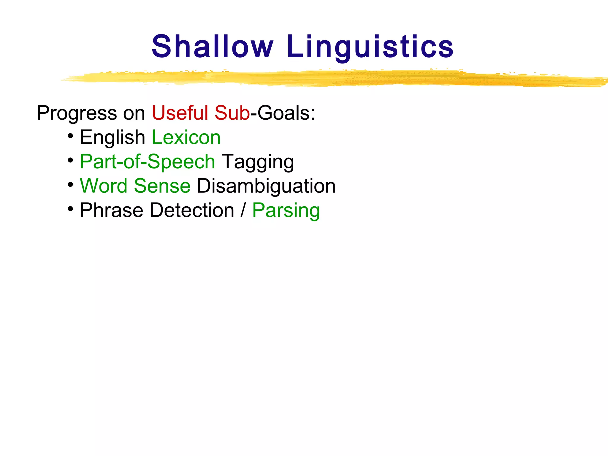 Shallow Linguistics
Progress on Useful Sub-Goals:
• English Lexicon
• Part-of-Speech Tagging
• Word Sense Disambiguation
• Phrase Detection / Parsing

 