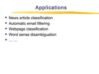 Applications






News article classification
Automatic email filtering
Webpage classification
Word sense disambiguation
……

 