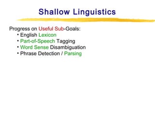 Shallow Linguistics
Progress on Useful Sub-Goals:
• English Lexicon
• Part-of-Speech Tagging
• Word Sense Disambiguation
• Phrase Detection / Parsing

 