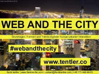 WEB AND THE CITY
Grundlagen, Formen und Trends digitaler human-urbaner Interaktion
frank tentler | www.franktentler.com | contact@franktentler.com | +49 173 444 444 6
Image by Jamie McCaffrey (CC BY 2.0)
#webandthecity
www.tentler.co
 