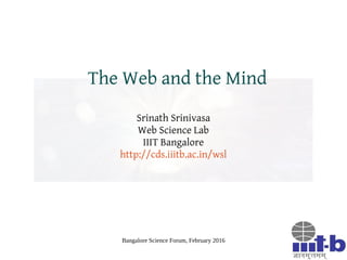 Bangalore Science Forum, February 2016
The Web and the Mind
Srinath Srinivasa
Web Science Lab
IIIT Bangalore
http://cds.iiitb.ac.in/wsl
 