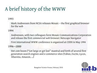 Bangalore Science Forum, February 2016
A brief history of the WWW
1993
Mark Andreessen from NCSA releases Mosaic – the fir...