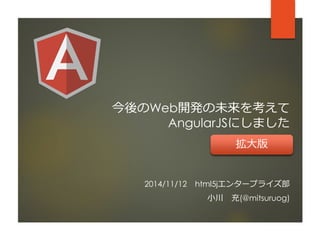 今後のWeb開発の未来を考えて AngularJSにしました 
2014/11/12html5jエンタープライズ部 
小川充(@mitsuruog) 
拡大版  