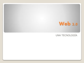 Web 2.0
UNA TECNOLOGÍA
 