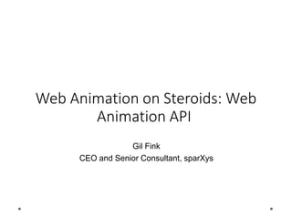 Web Animation on Steroids: Web
Animation API
Gil Fink
CEO and Senior Consultant, sparXys
 