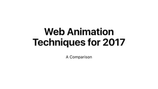 Web Animation
Techniques for 2017
A Comparison
 