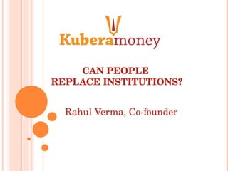 CAN PEOPLE  REPLACE INSTITUTIONS? Rahul Verma, Co-founder  