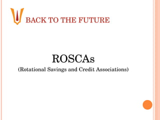 BACK TO THE FUTURE ROSCAs (Rotational Savings and Credit Associations) 
