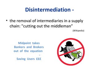 Disintermediation - the removal of intermediaries in a supply chain: "cutting out the middleman” (Wikipedia) Midpoint  takes Bankers  and  Brokers out  of  the  equation  - Saving  Users  £££ 