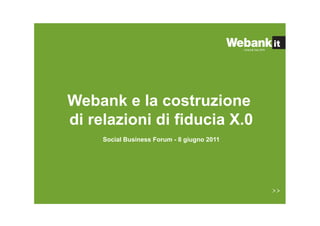 Webank e la costruzione
di relazioni di fiducia X.0
     Social Business Forum - 8 giugno 2011
 