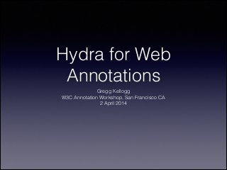 Hydra for Web
Annotations
Gregg Kellogg
W3C Annotation Workshop, San Francisco CA
2 April 2014
 
