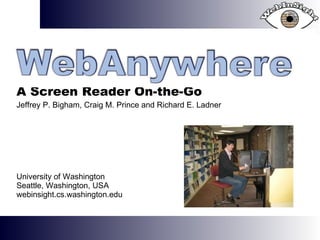 Jeffrey P. Bigham, Craig M. Prince and Richard E. Ladner University of Washington Seattle, Washington, USA webinsight.cs.washington.edu A Screen Reader On-the-Go 