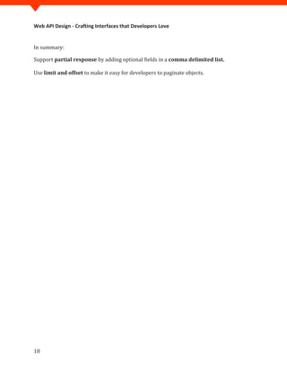 Web API Design - Crafting Interfaces that Developers Love


In summary:

Support partial response by adding optional fields in a comma delimited list.

Use limit and offset to make it easy for developers to paginate objects.




18
 